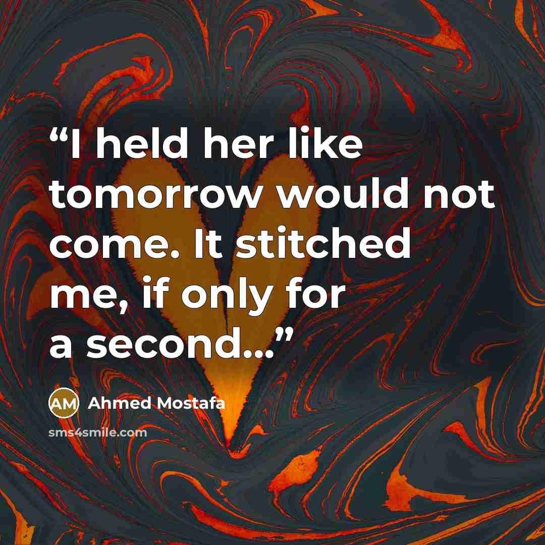 “I held her like tomorrow would not come. It stitched me, if only for a second...” quote by Ahmed Mostafa