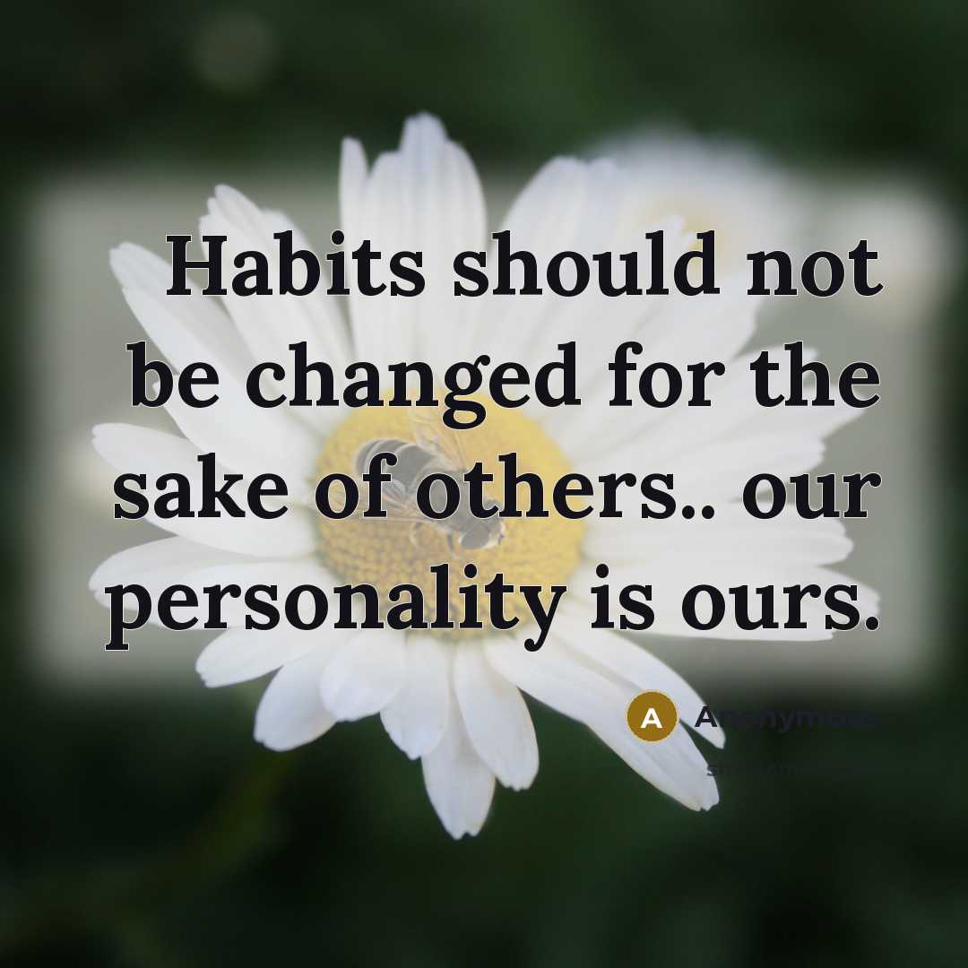 “Habits should not be changed for the sake of others.. our personality is ours.” quote by Anonymous