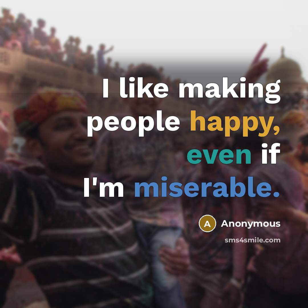 “I like making people happy, even if I'm miserable.” quote by Anonymous