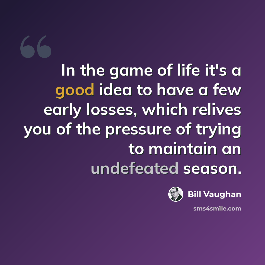 “In the game of life it's a good idea to have a few early losses, which relives you of the pressure of trying to maintain an undefeated season.” quote by Bill Vaughan