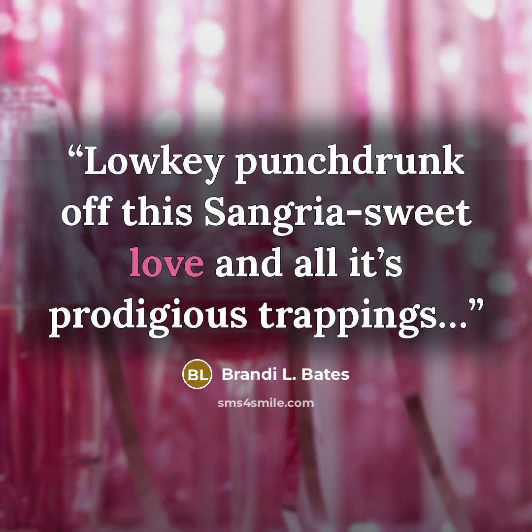 “Lowkey punchdrunk off this Sangria-sweet love and all it’s prodigious trappings…” quote by Brandi L. Bates
