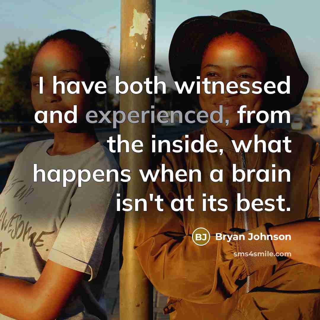 “I have both witnessed and experienced, from the inside, what happens when a brain isn't at its best.” quote by Bryan Johnson