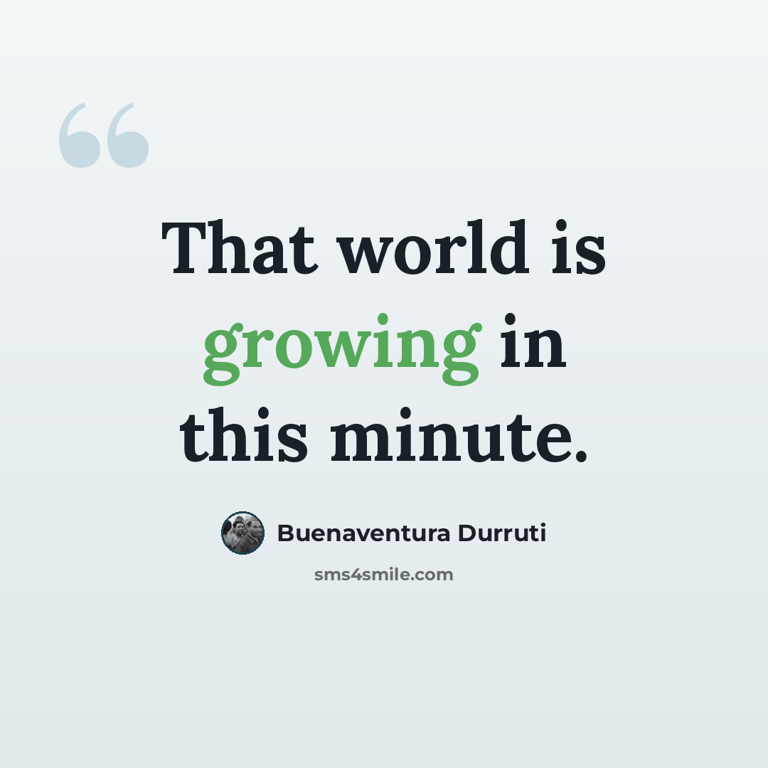 “That world is growing in this minute.” quote by Buenaventura Durruti