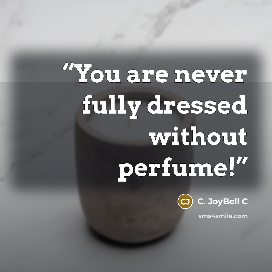 “You are never fully dressed without perfume!” quote by C. JoyBell C