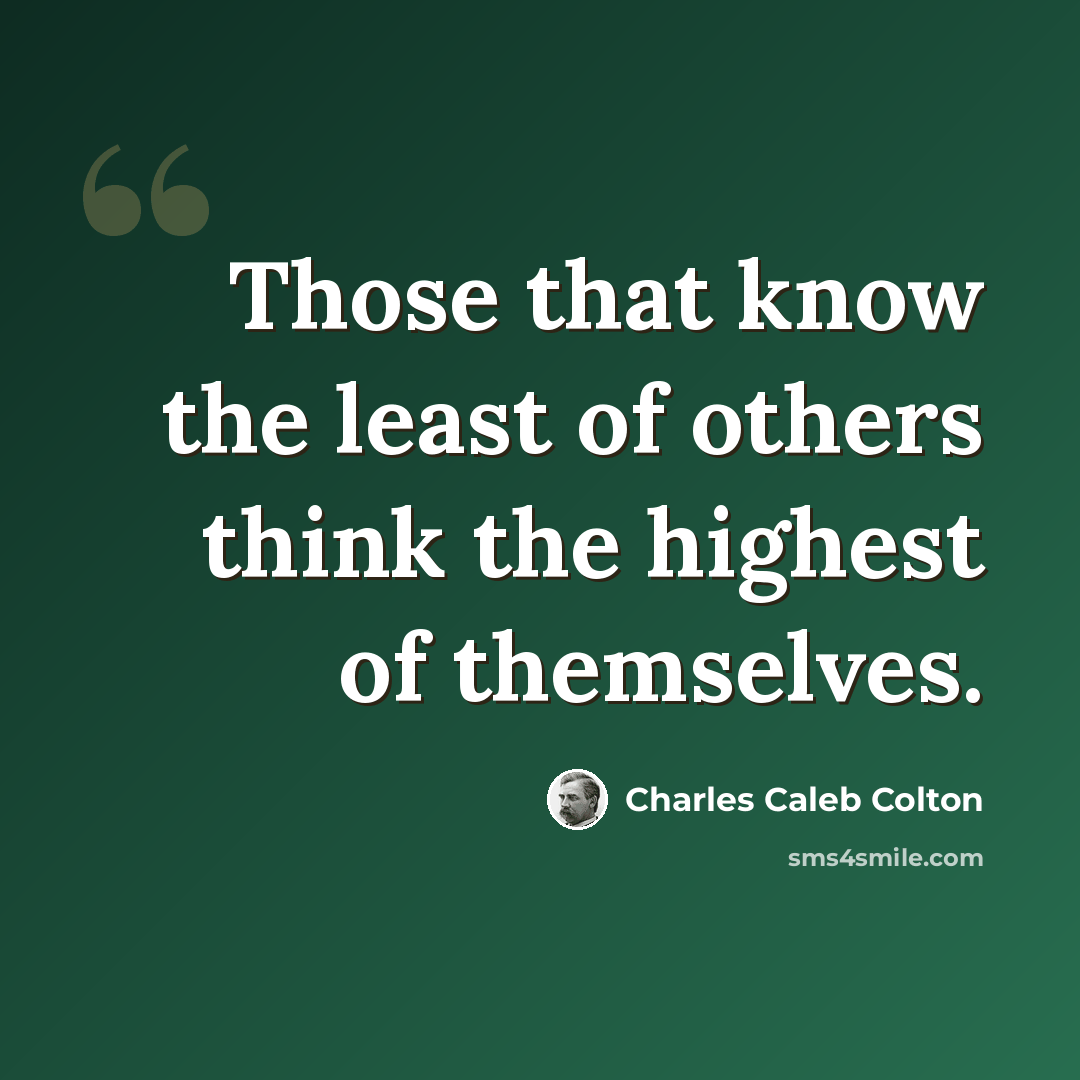 “Those that know the least of others think the highest of themselves.” quote by Charles Caleb Colton