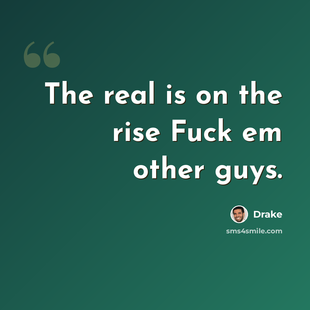 “The real is on the rise Fuck em other guys.” quote by Drake