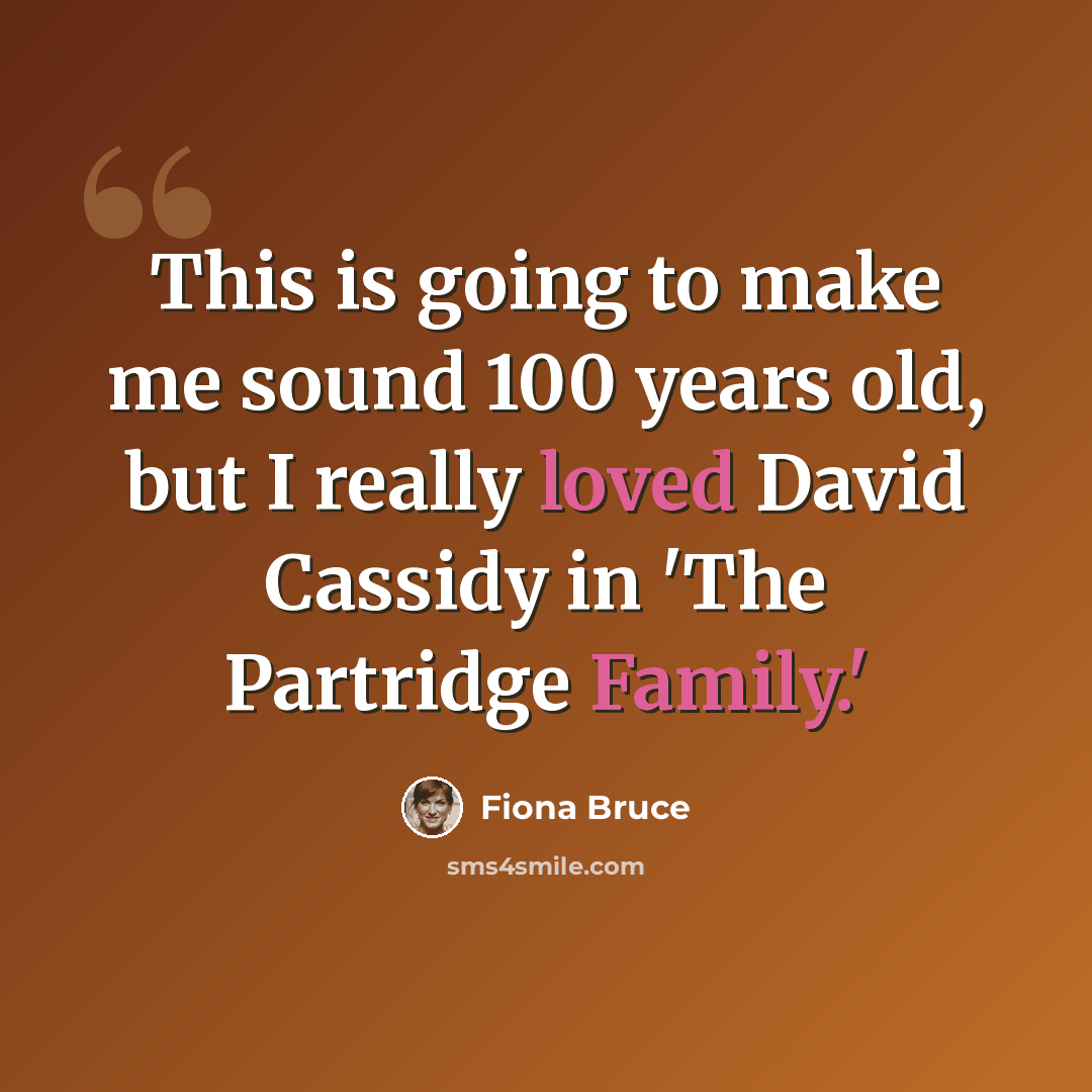 “This is going to make me sound 100 years old, but I really loved David Cassidy in 'The Partridge Family.'” quote by Fiona Bruce