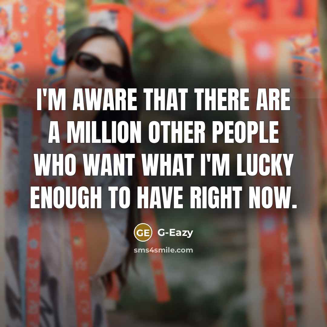 “I'm aware that there are a million other people who want what I'm lucky enough to have right now.” quote by G-Eazy