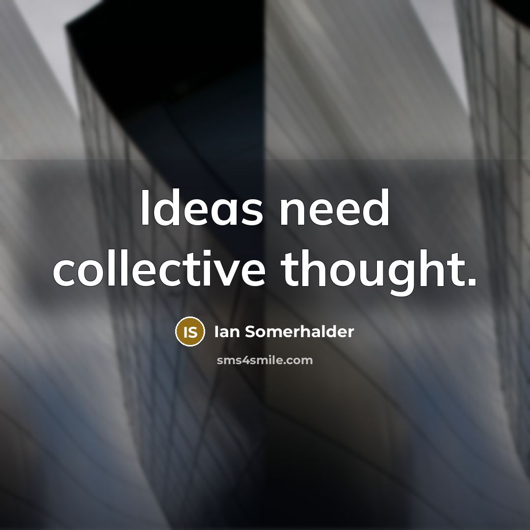 “Ideas need collective thought.” quote by Ian Somerhalder