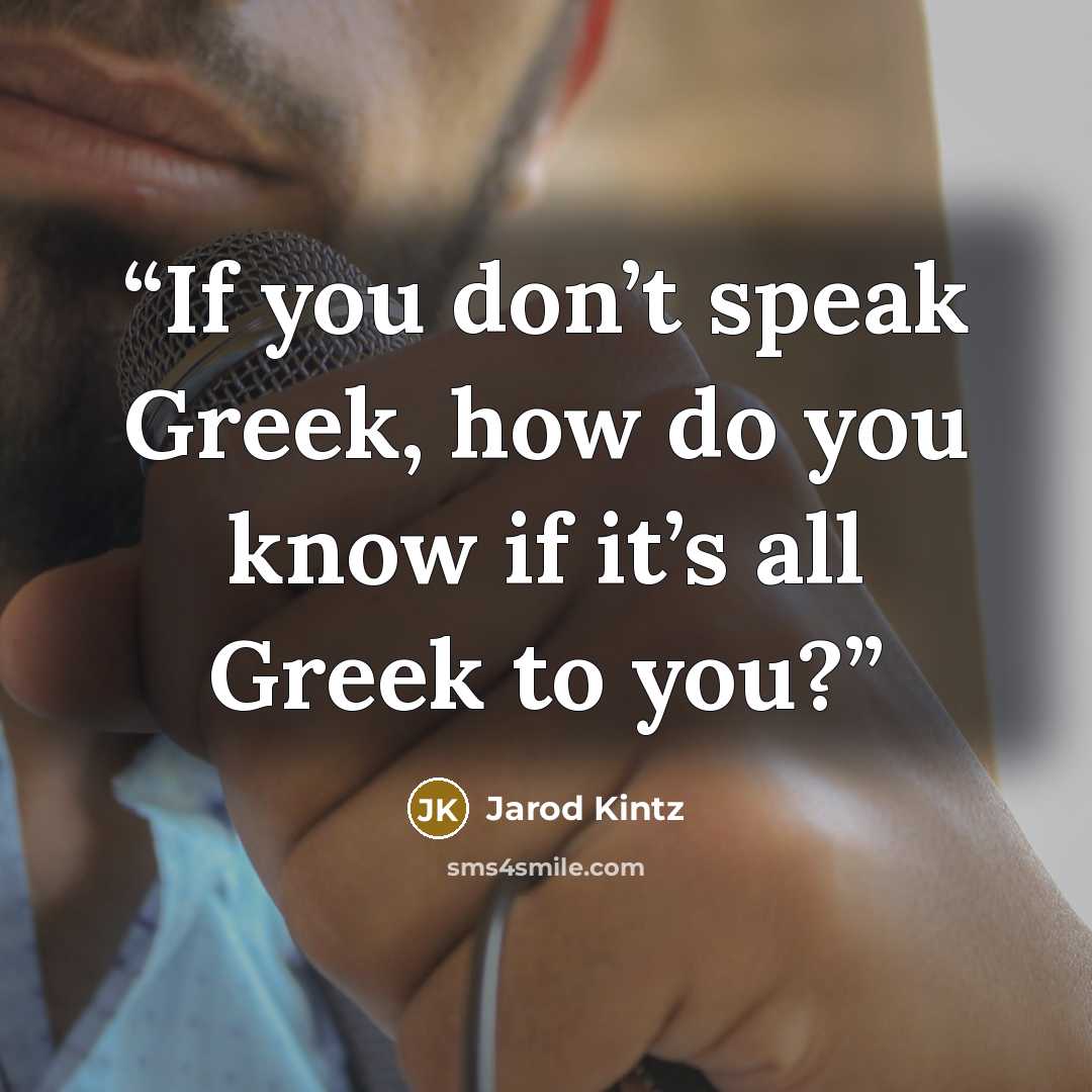“If you don’t speak Greek, how do you know if it’s all Greek to you?” quote by Jarod Kintz