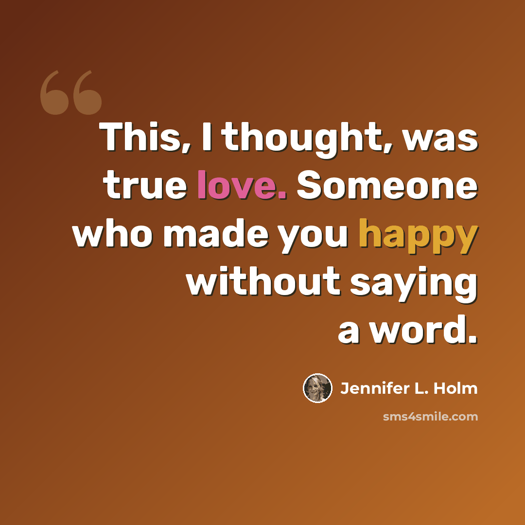 “This, I thought, was true love. Someone who made you happy without saying a word.” quote by Jennifer L. Holm