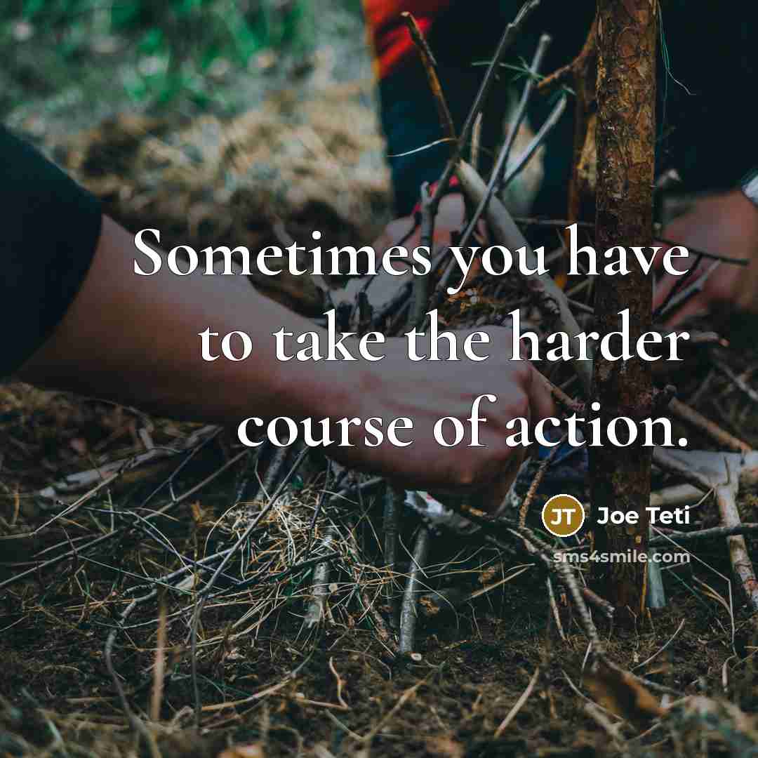 “Sometimes you have to take the harder course of action.” quote by Joe Teti