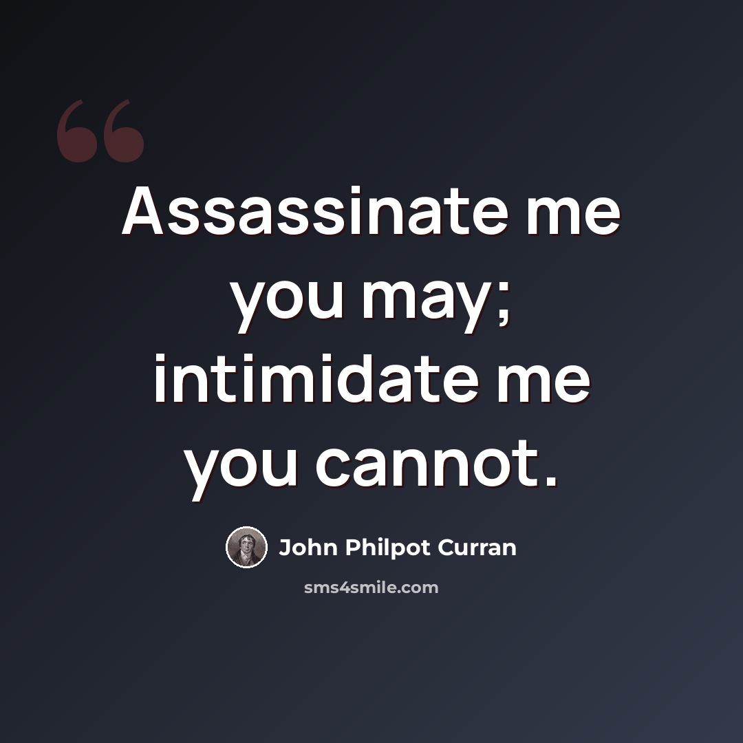 “Assassinate me you may; intimidate me you cannot.” quote by John Philpot Curran