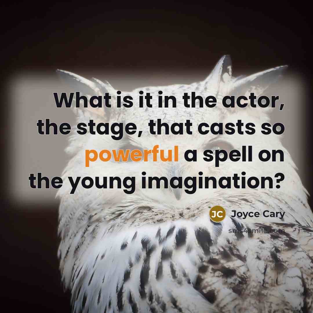 “What is it in the actor, the stage, that casts so powerful a spell on the young imagination?” quote by Joyce Cary
