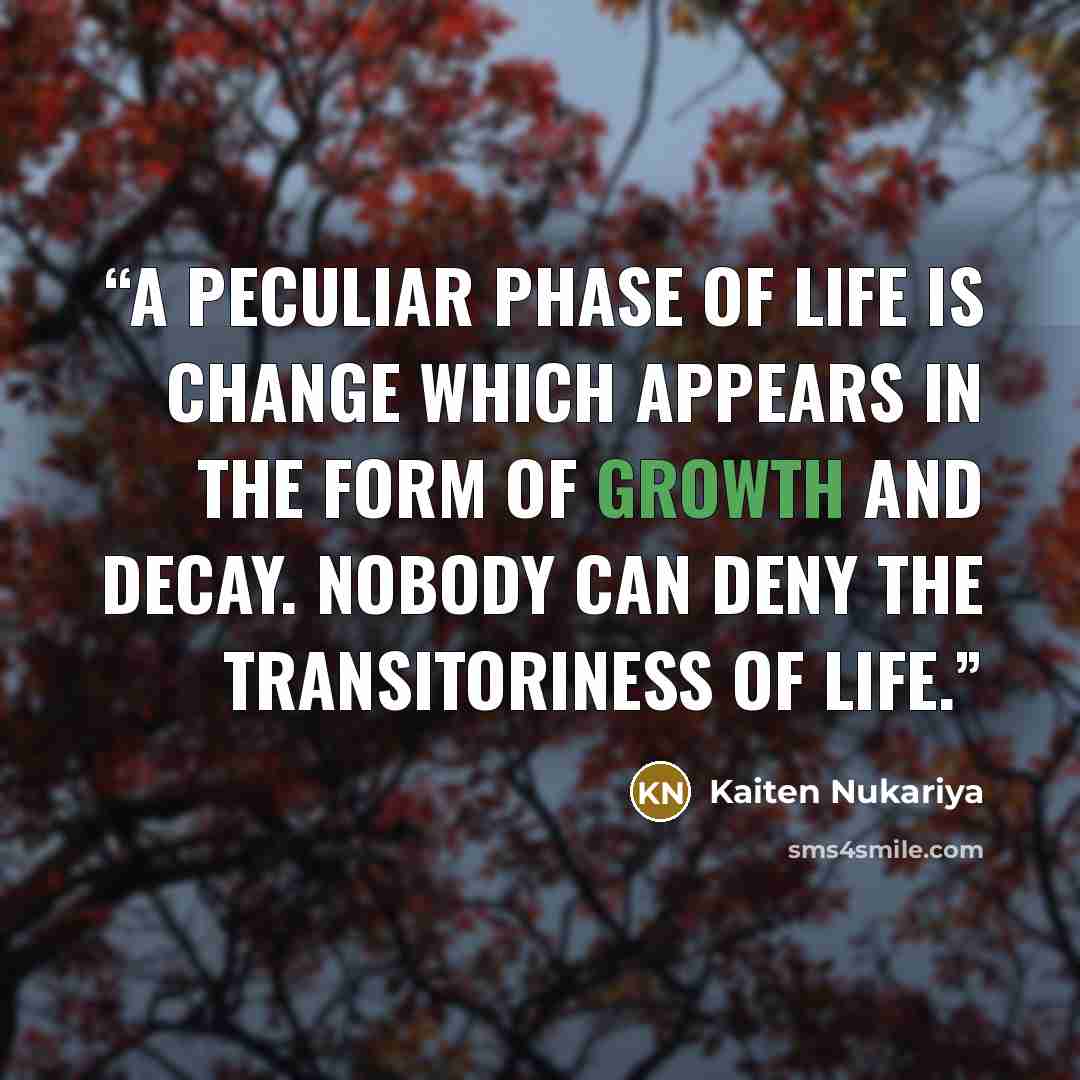 “A peculiar phase of life is change which appears in the form of growth and decay. Nobody can deny the transitoriness of life.” quote by Kaiten Nukariya