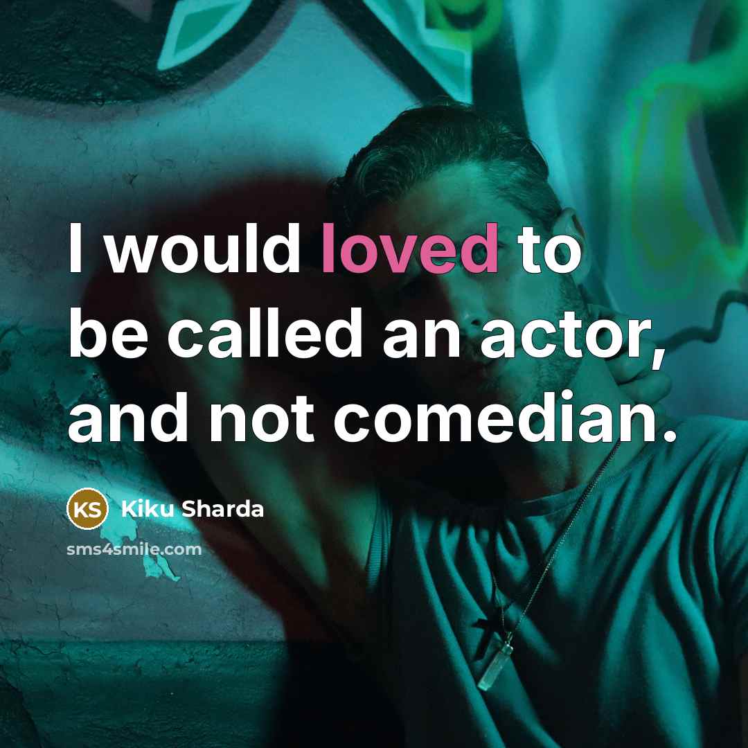 “I would loved to be called an actor, and not comedian.” quote by Kiku Sharda