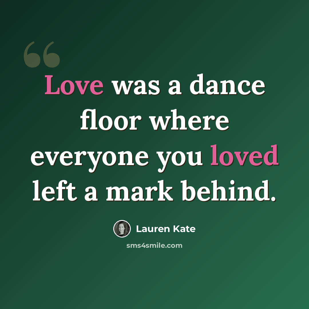 “Love was a dance floor where everyone you loved left a mark behind.” quote by Lauren Kate