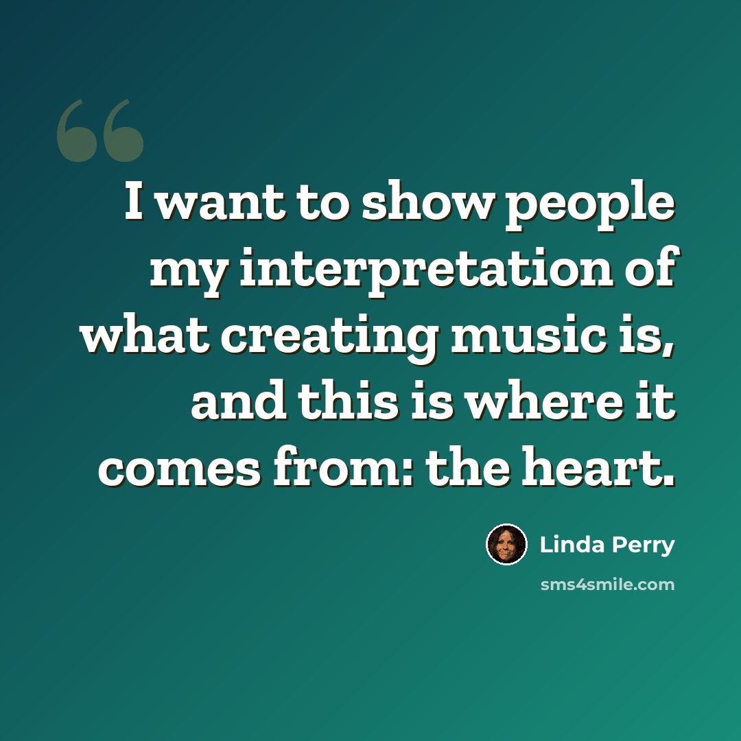“I want to show people my interpretation of what creating music is, and this is where it comes from: the heart.” quote by Linda Perry
