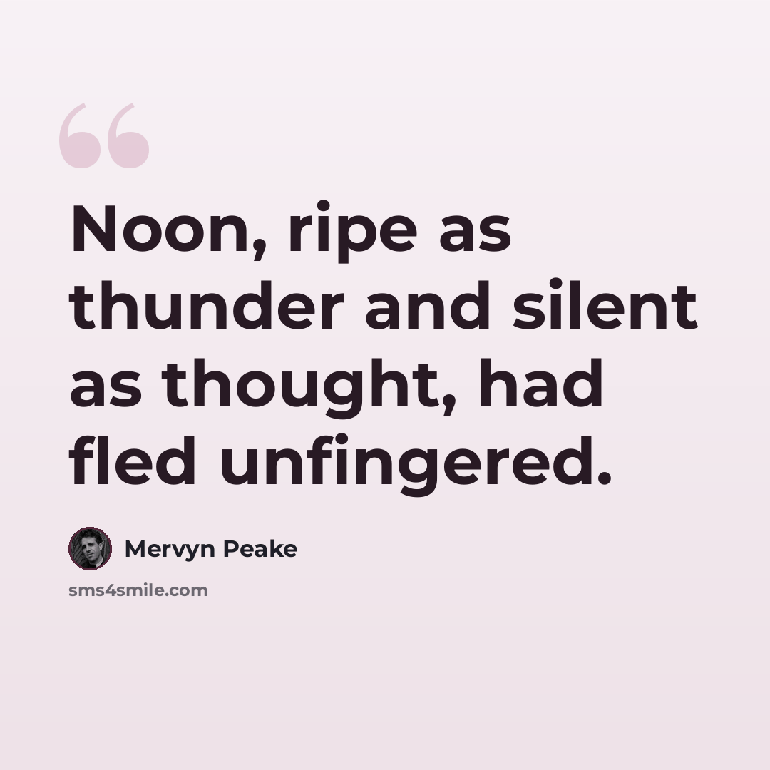 “Noon, ripe as thunder and silent as thought, had fled unfingered.” quote by Mervyn Peake