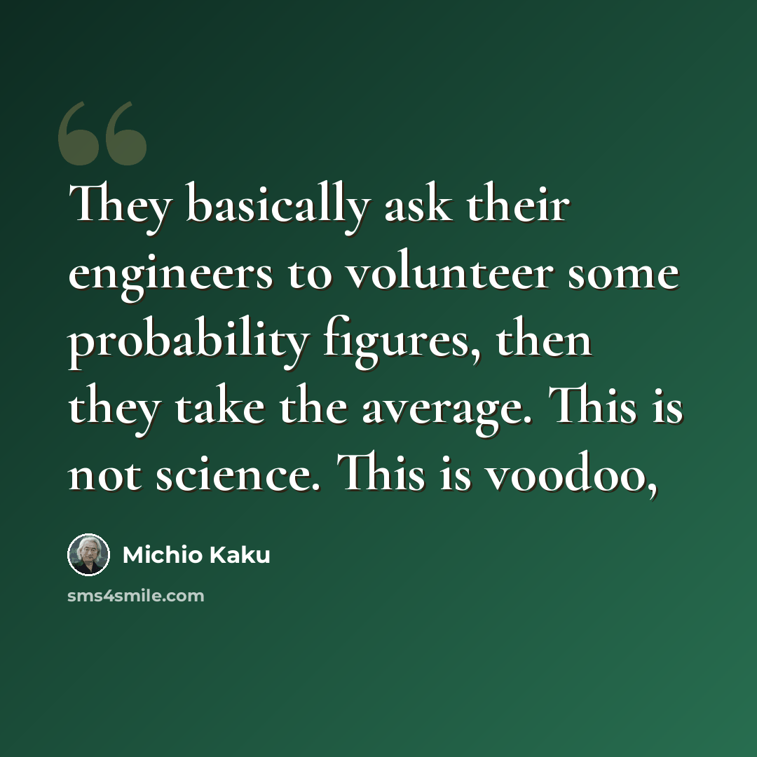 “They basically ask their engineers to volunteer some probability figures, then they take the average. This is not science. This is voodoo,” quote by Michio Kaku