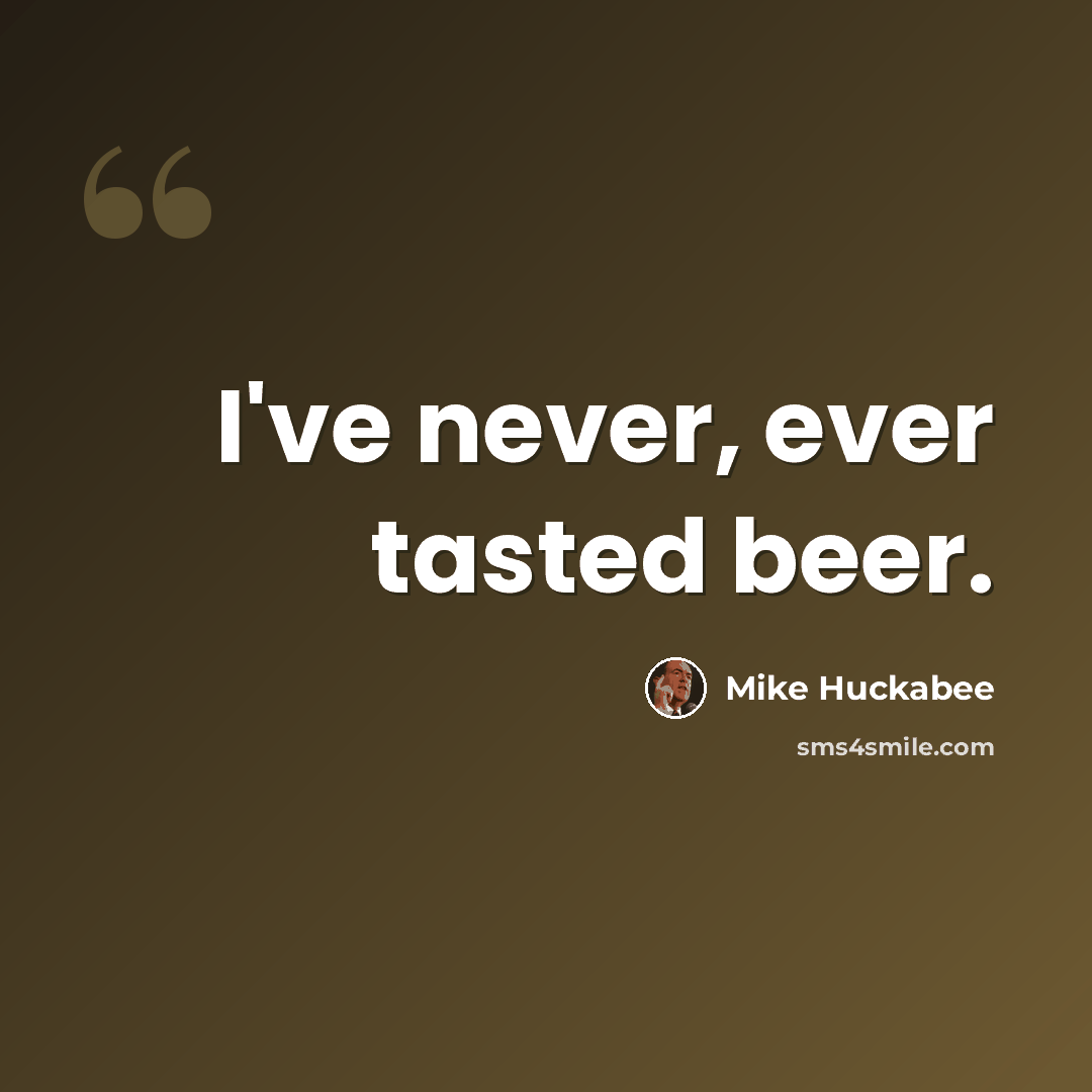 “I've never, ever tasted beer.” quote by Mike Huckabee
