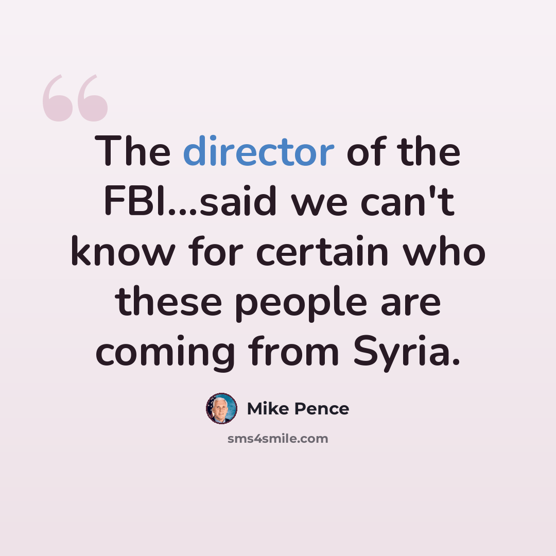 “The director of the FBI...said we can't know for certain who these people are coming from Syria.” quote by Mike Pence