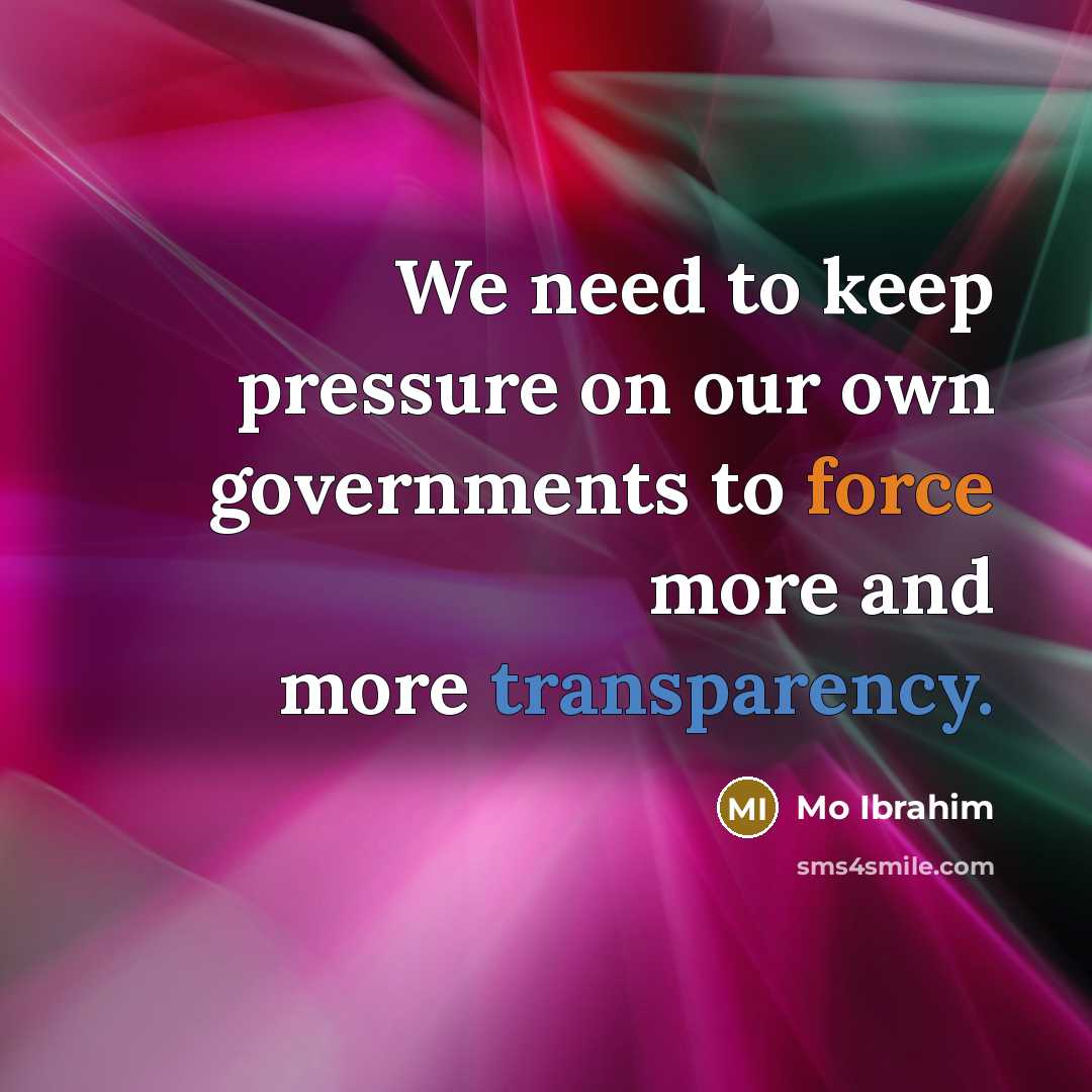 “We need to keep pressure on our own governments to force more and more transparency.” quote by Mo Ibrahim