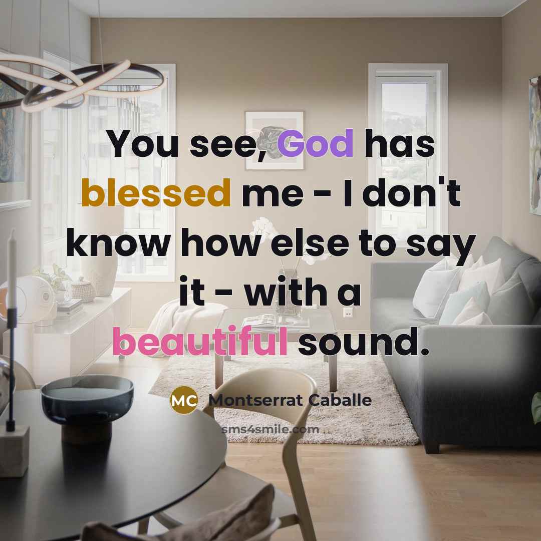 “You see, God has blessed me - I don't know how else to say it - with a beautiful sound.” quote by Montserrat Caballe
