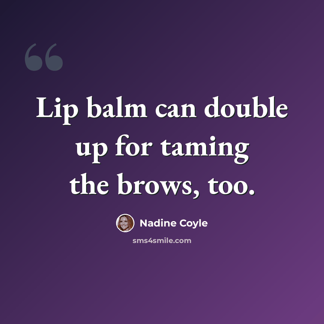 “Lip balm can double up for taming the brows, too.” quote by Nadine Coyle