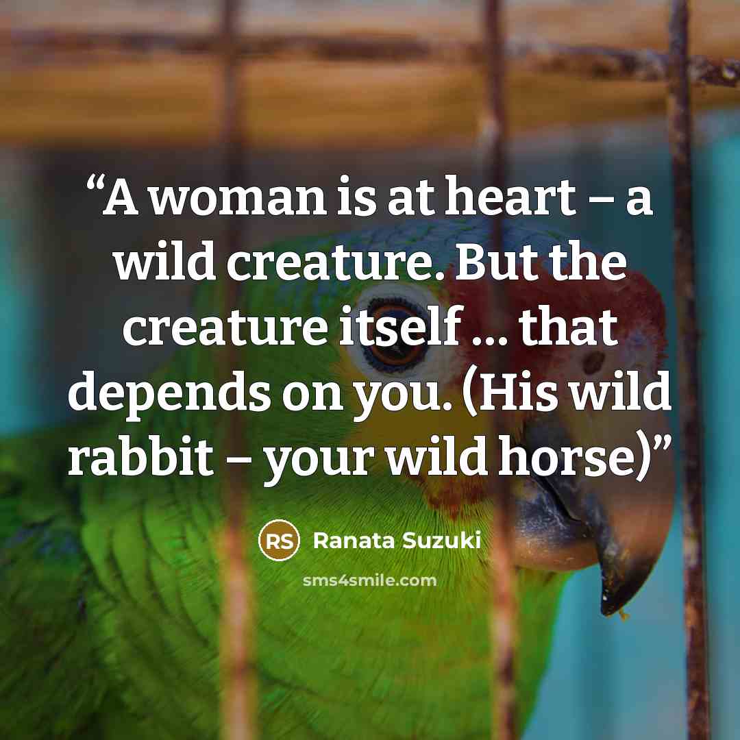 “A woman is at heart – a wild creature. But the creature itself … that depends on you. (His wild rabbit – your wild horse)” quote by Ranata Suzuki