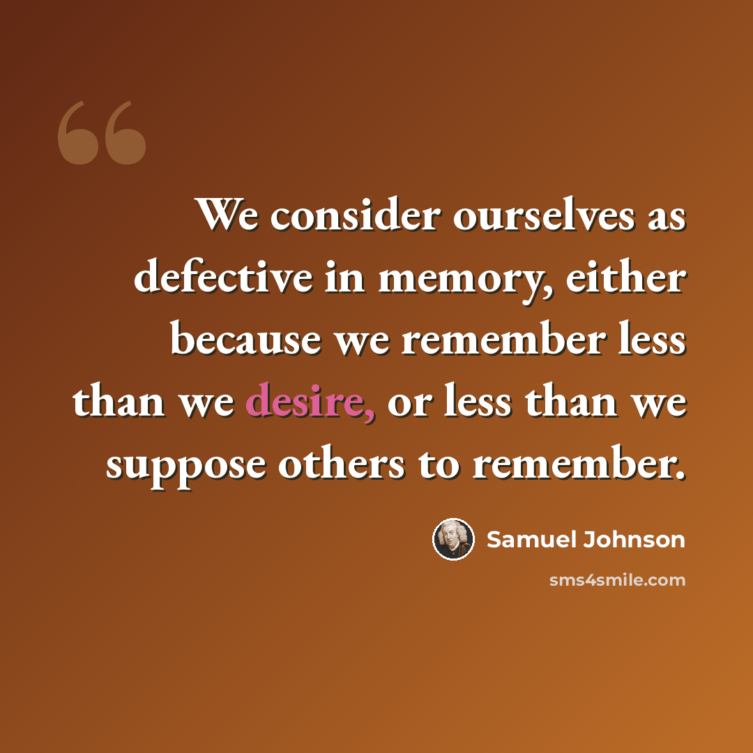 “We consider ourselves as defective in memory, either because we remember less than we desire, or less than we suppose others to remember.” quote by Samuel Johnson