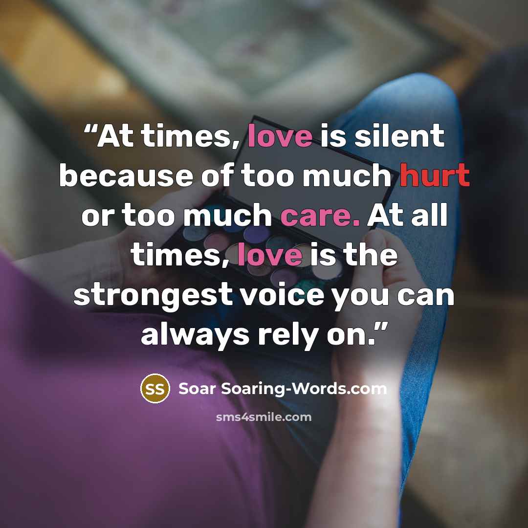 “At times, love is silent because of too much hurt or too much care. At all times, love is the strongest voice you can always rely on.” quote by Soar Soaring-Words.com