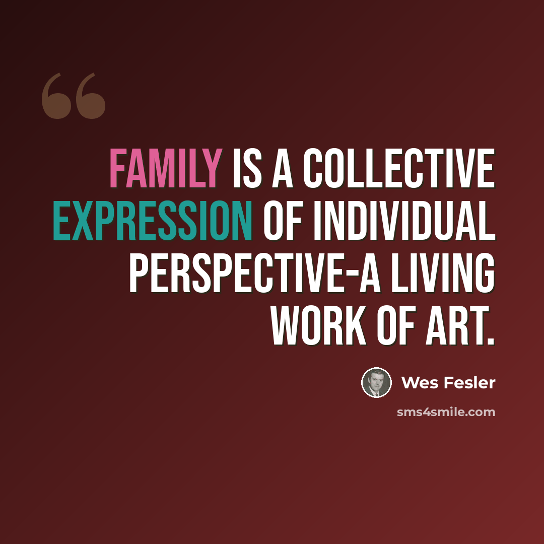 “Family is a collective expression of individual perspective-a living work of art.” quote by Wes Fesler