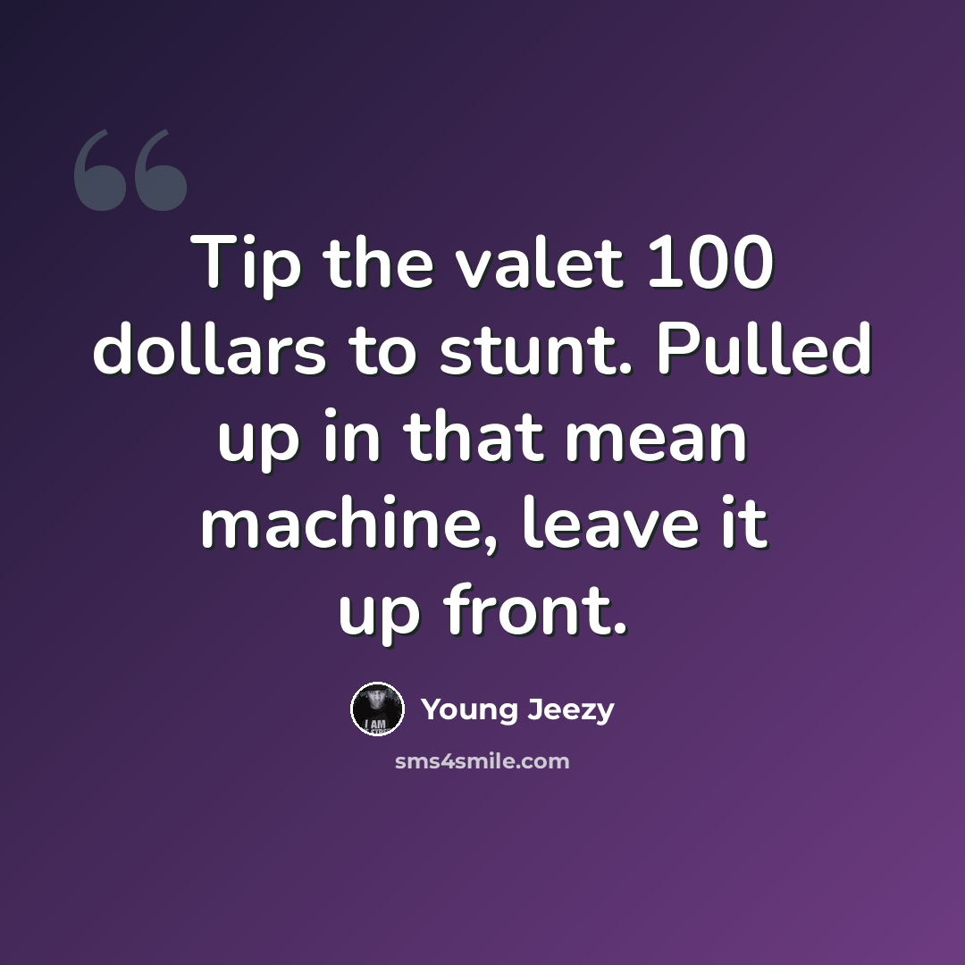 “Tip the valet 100 dollars to stunt. Pulled up in that mean machine, leave it up front.” quote by Young Jeezy
