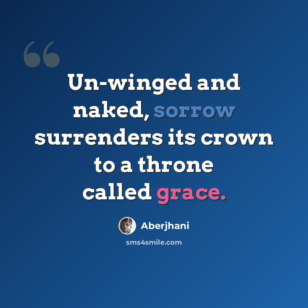 “Un-winged and naked, sorrow surrenders its crown to a throne called grace.” quote by Aberjhani