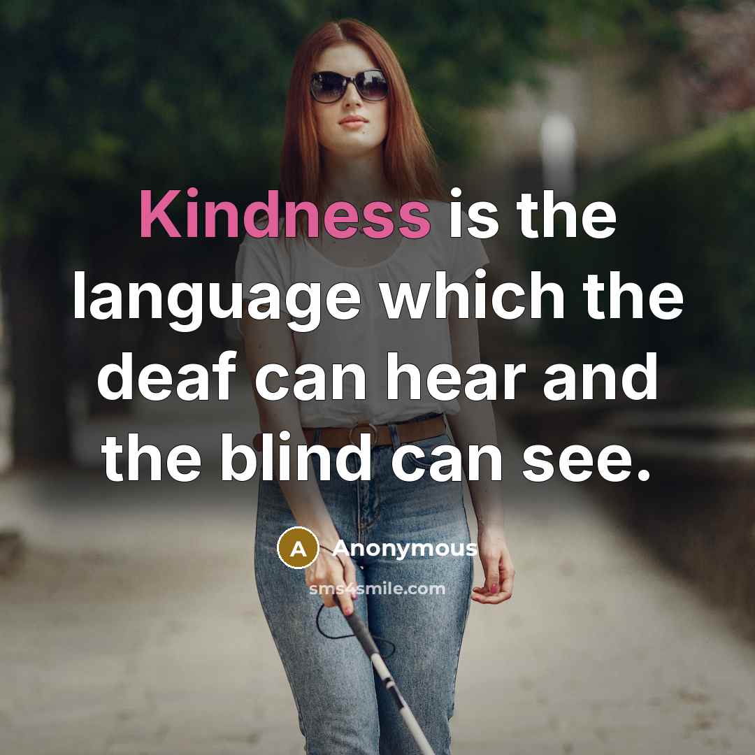 “Kindness is the language which the deaf can hear and the blind can see.” quote by Anonymous