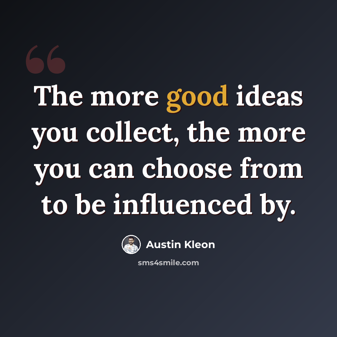 “The more good ideas you collect, the more you can choose from to be influenced by.” quote by Austin Kleon