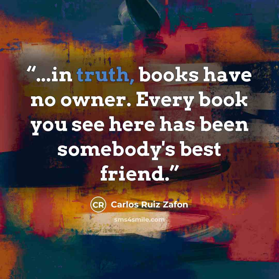 “...in truth, books have no owner. Every book you see here has been somebody's best friend.” quote by Carlos Ruiz Zafón