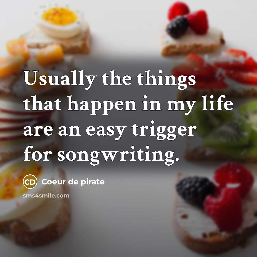 “Usually the things that happen in my life are an easy trigger for songwriting.” quote by Coeur de pirate
