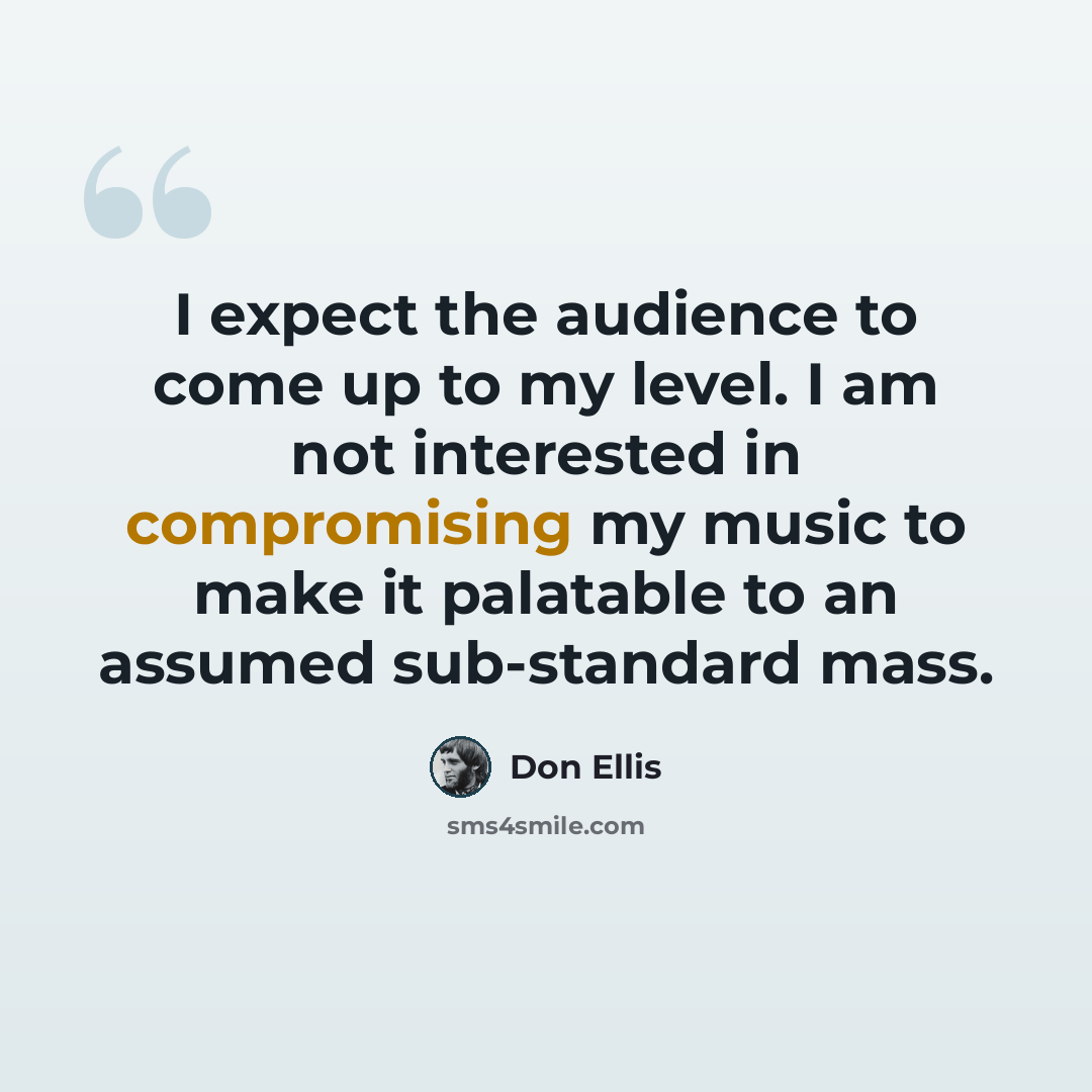 “I expect the audience to come up to my level. I am not interested in compromising my music to make it palatable to an assumed sub-standard mass.” quote by Don Ellis