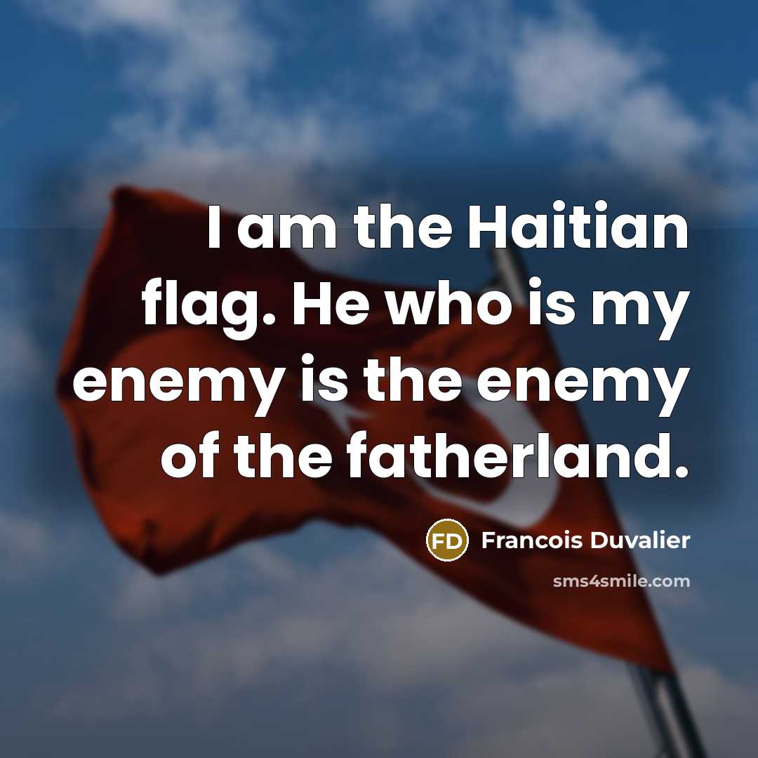 “I am the Haitian flag. He who is my enemy is the enemy of the fatherland.” quote by Francois Duvalier