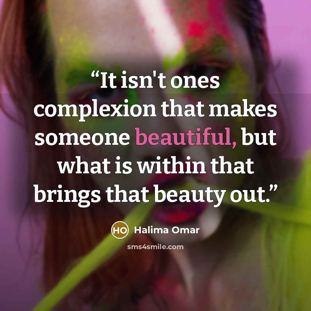 “It isn't ones complexion that makes someone beautiful, but what is within that brings that beauty out.” quote by Halima Omar