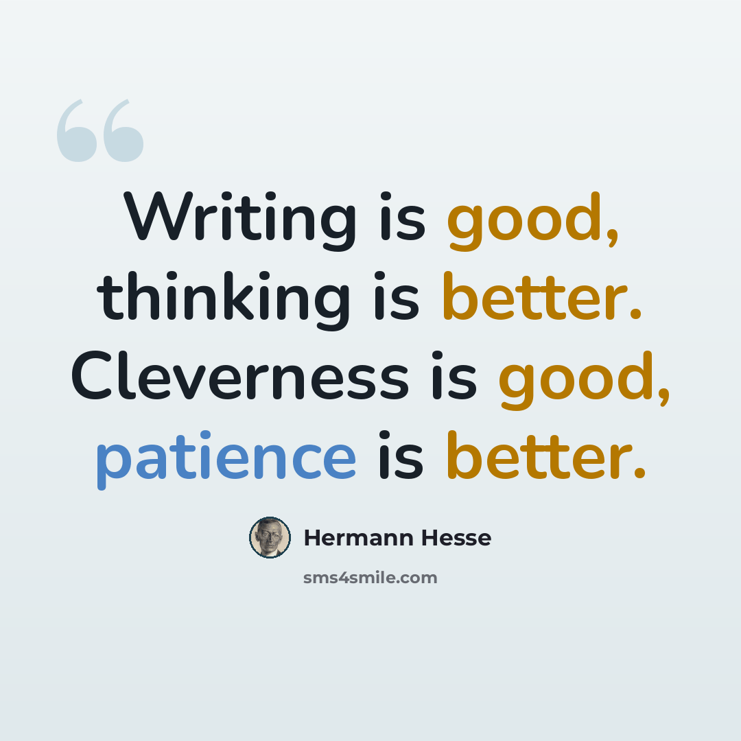 “Writing is good, thinking is better. Cleverness is good, patience is better.” quote by Hermann Hesse