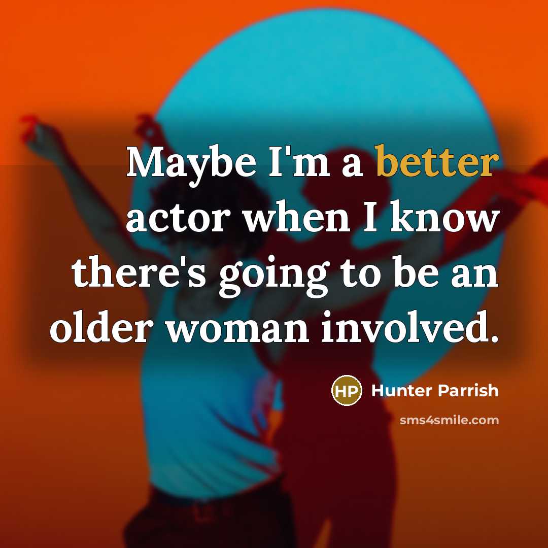 “Maybe I'm a better actor when I know there's going to be an older woman involved.” quote by Hunter Parrish