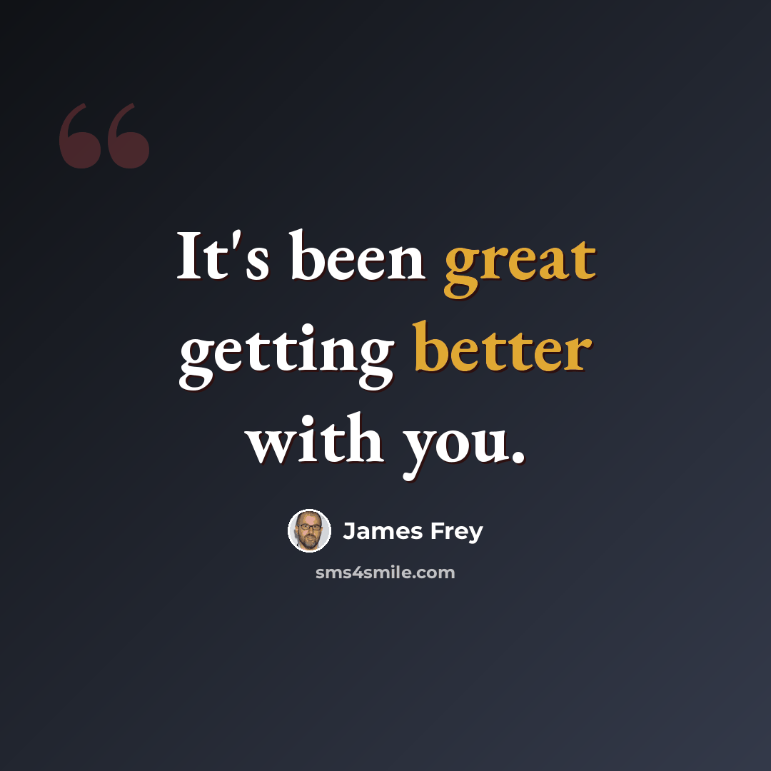 “It's been great getting better with you.” quote by James Frey