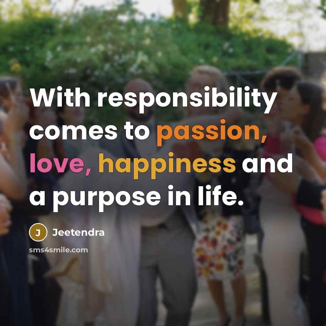 “With responsibility comes to passion, love, happiness and a purpose in life.” quote by Jeetendra