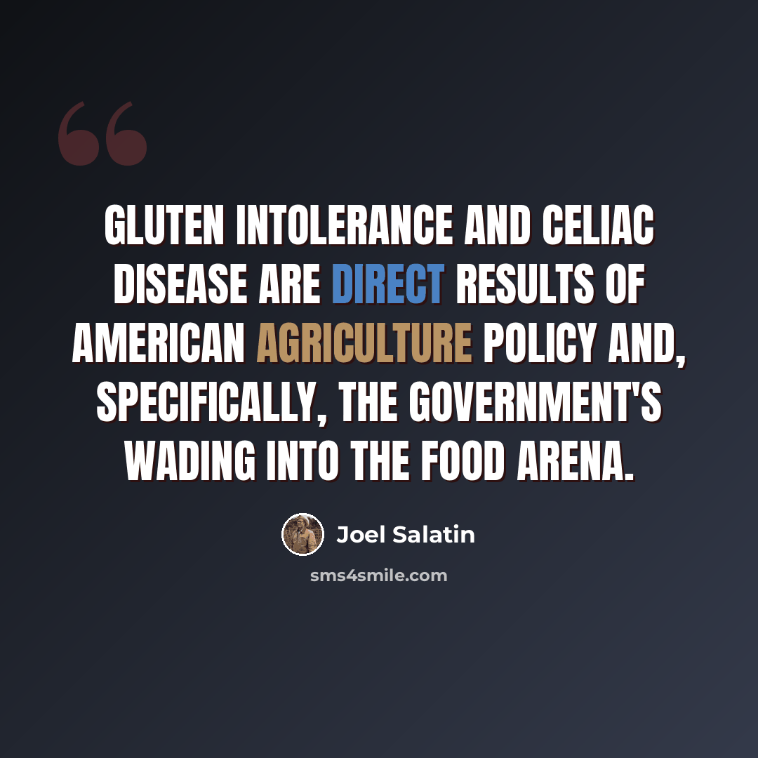 “Gluten intolerance and celiac disease are direct results of American agriculture policy and, specifically, the government's wading into the food arena.” quote by Joel Salatin