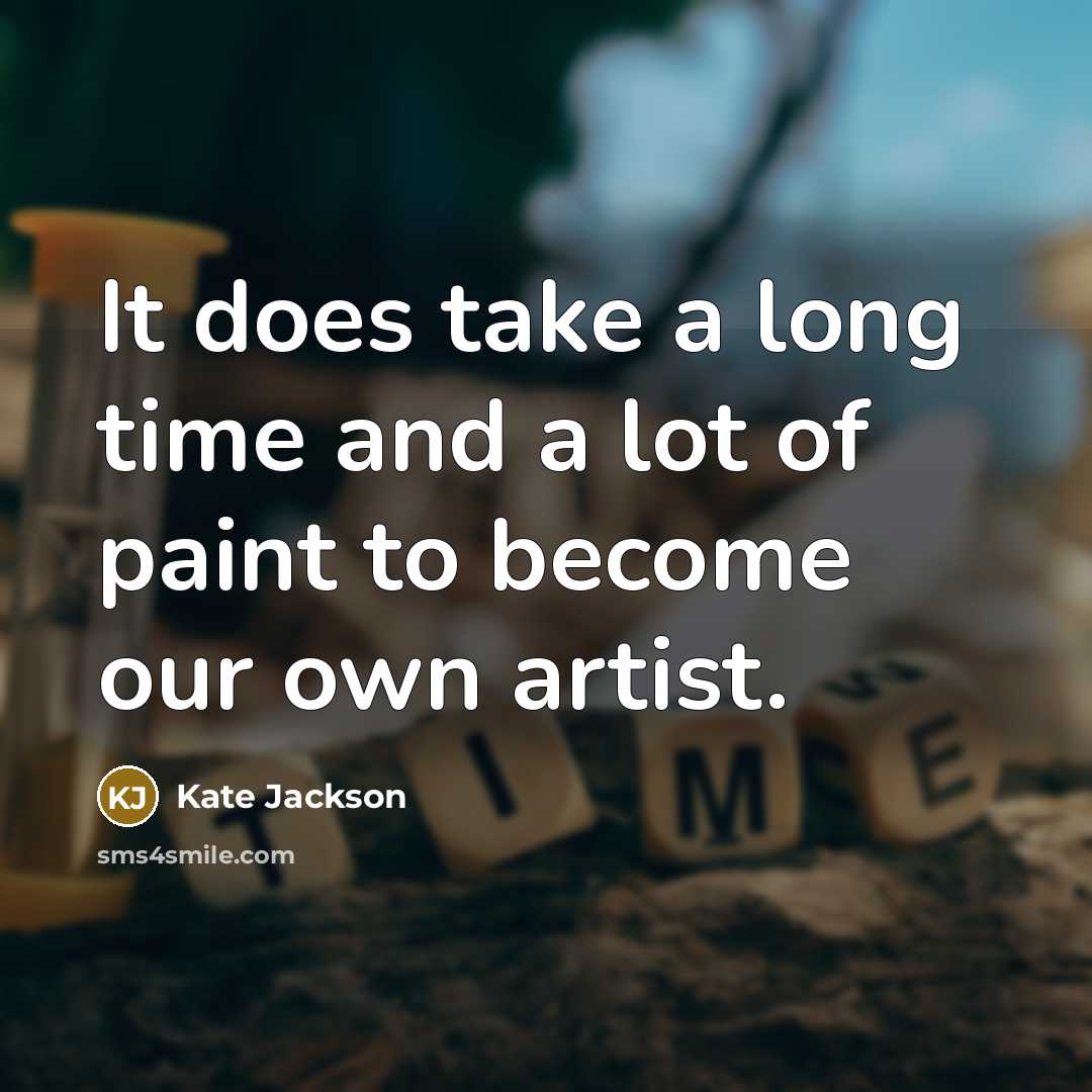 “It does take a long time and a lot of paint to become our own artist.” quote by Kate Jackson