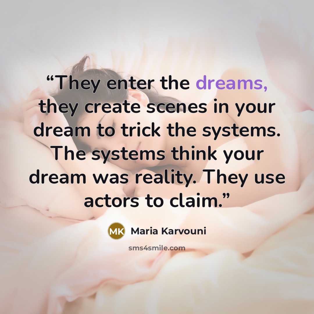“They enter the dreams, they create scenes in your dream to trick the systems. The systems think your dream was reality. They use actors to claim.” quote by Maria Karvouni