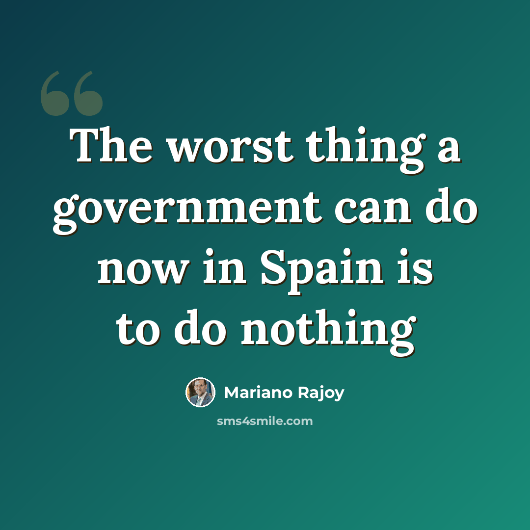 “The worst thing a government can do now in Spain is to do nothing” quote by Mariano Rajoy